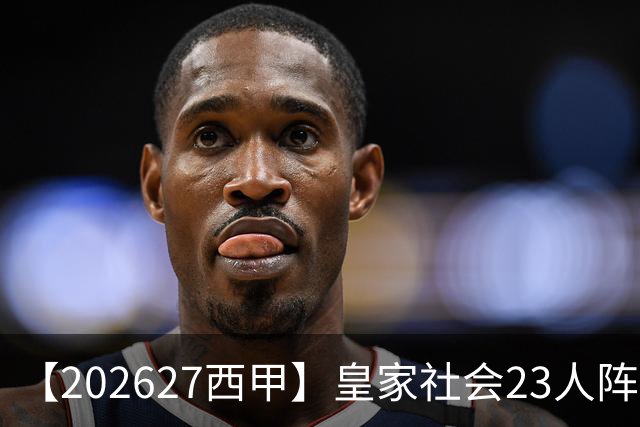 【2026/27西甲】皇家社会23人阵容图鉴，传控不息剑指欧战