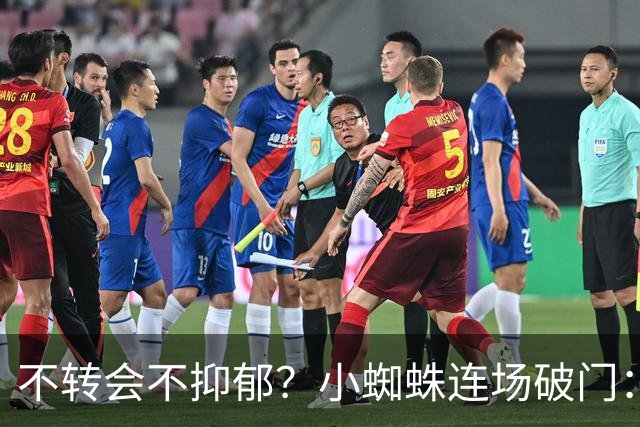 不转会不抑郁？小蜘蛛连场破门：向球迷道歉 我错了！
