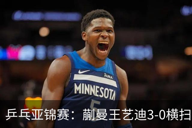 乒乓亚锦赛：蒯曼/王艺迪3-0横扫日本组合！晋级女双决赛争冠