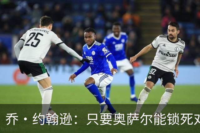 乔·约翰逊：只要奥萨尔能锁死对手头号球星 他不会投篮也无所谓
