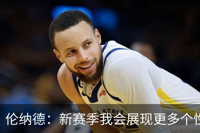 伦纳德：新赛季我会展现更多个性 太多人在麦克风后面指手画脚