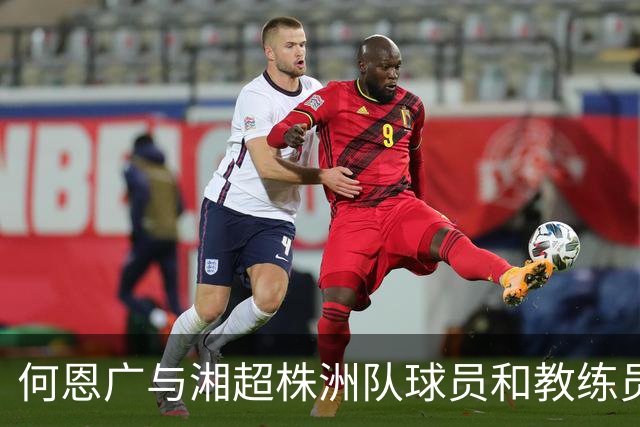 何恩广与湘超株洲队球员和教练员座谈交流