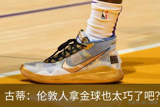 古蒂：伦敦人拿金球也太巧了吧？获奖的时候不应该是凯恩这种表情