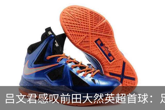 吕文君感叹前田大然英超首球：足球没捷径，需要慢慢积累经验