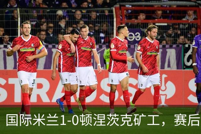 国际米兰1-0顿涅茨克矿工，赛后评分浮出水面