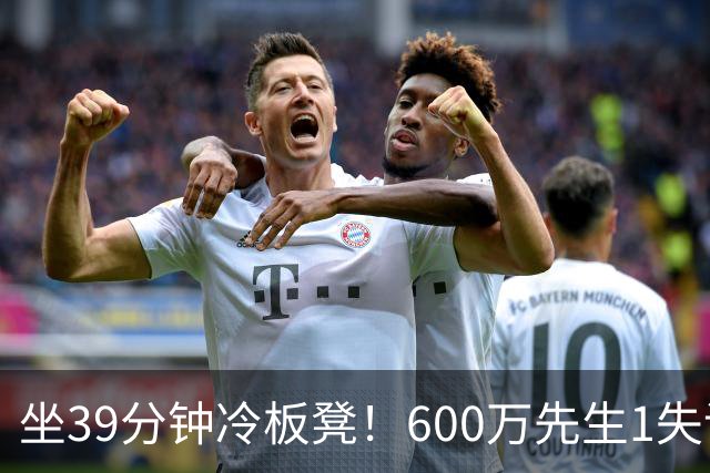 坐39分钟冷板凳！600万先生1失误1被盖1犯规，1分钟填满负面数据栏