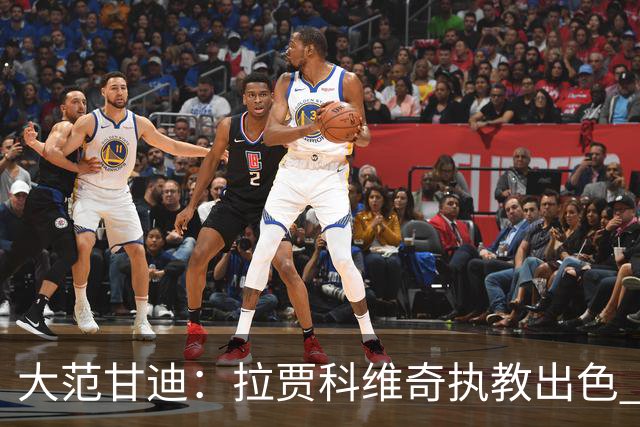 大范甘迪：拉贾科维奇执教出色 率猛龙超预期有望夺最佳主教练