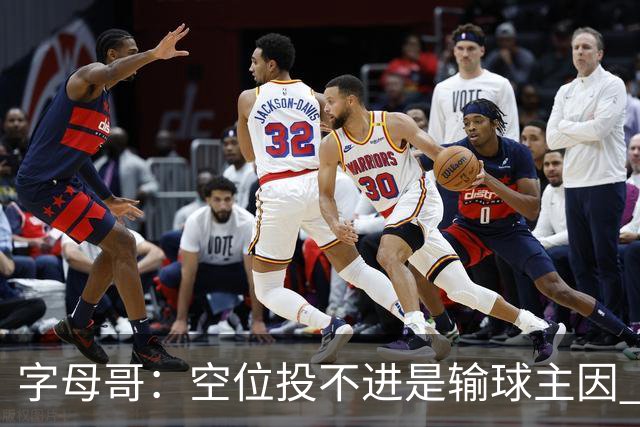 字母哥：空位投不进是输球主因 我们打得没有季前赛那样流畅