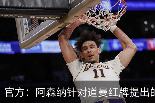 官方：阿森纳针对道曼红牌提出的上诉遭驳回，球员将停赛三场