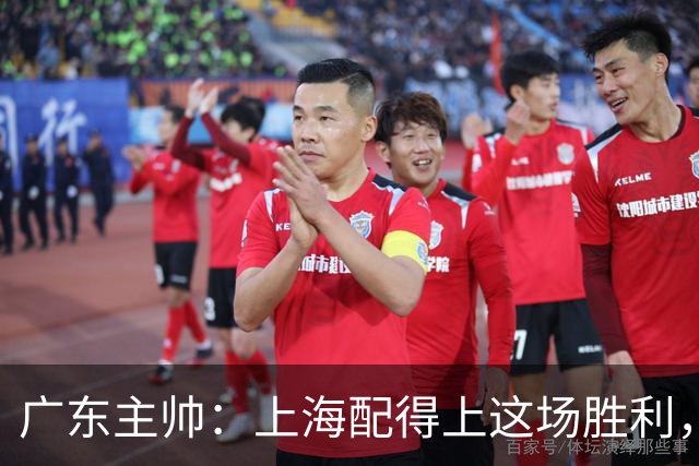广东主帅：上海配得上这场胜利，他们对抗强度很高