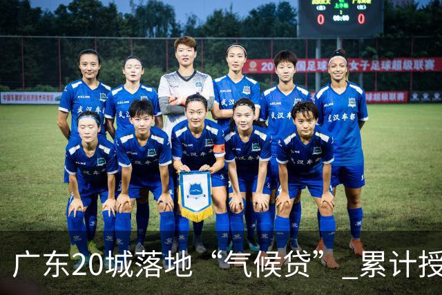 广东20城落地“气候贷” 累计授信近15亿元