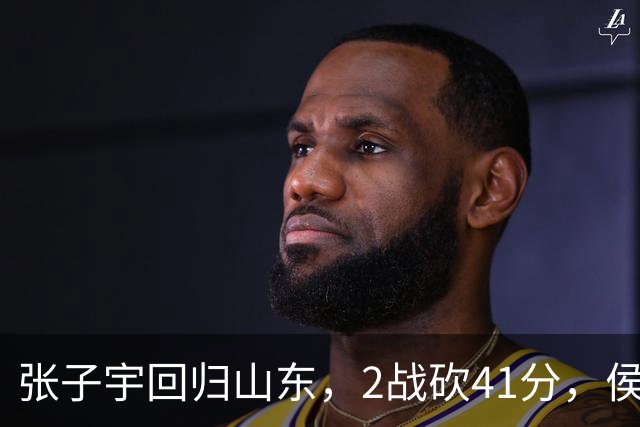 张子宇回归山东，2战砍41分，侯冰透露新赛季打法，太叫人期待了