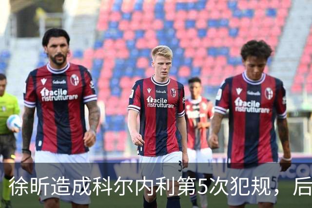 徐昕造成科尔内利第5次犯规，后者末节开局被罚下