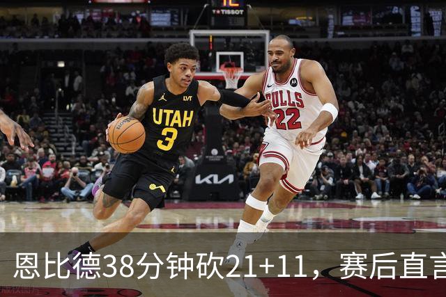 恩比德38分钟砍21+11，赛后直言：不能每场都打40分钟