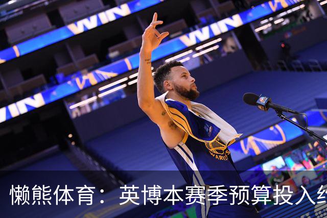 懒熊体育：英博本赛季预算投入约2亿元 俱乐部预计赛季末仍会亏损