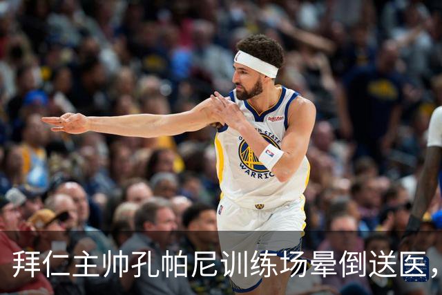 拜仁主帅孔帕尼训练场晕倒送医，俱乐部：将接受全面检查