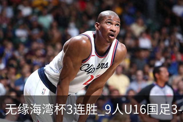 无缘海湾杯3连胜 9人U16国足3-3巴林 杨宸硕世界波 彭显宸送点+染红