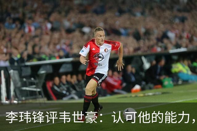 李玮锋评韦世豪：认可他的能力，但需要把情绪管理做得更好