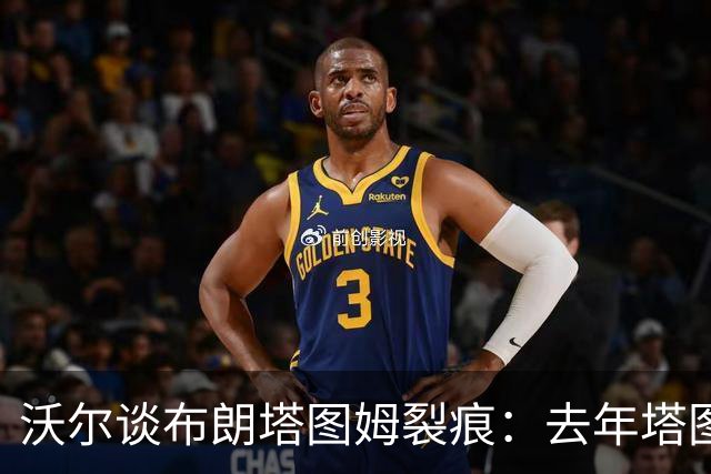 沃尔谈布朗塔图姆裂痕：去年塔图姆的复出是导火索