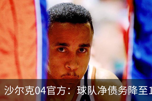 沙尔克04官方：球队净债务降至1亿欧元以下，为2017年来首次