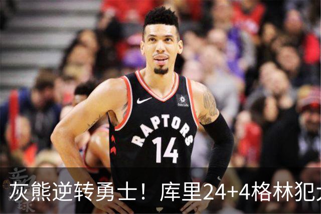 灰熊逆转勇士！库里24+4格林犯大错，布泽尔25+13，波杰末节拉胯