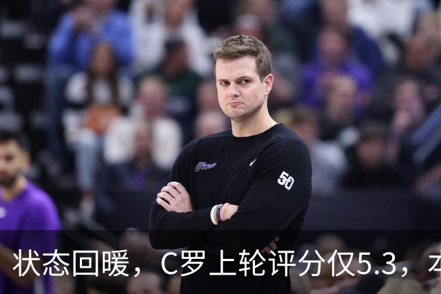 状态回暖，C罗上轮评分仅5.3，本轮8.1领跑全场