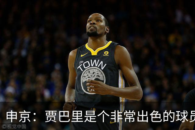 申京：贾巴里是个非常出色的球员 他需要每场比赛都打出统治力