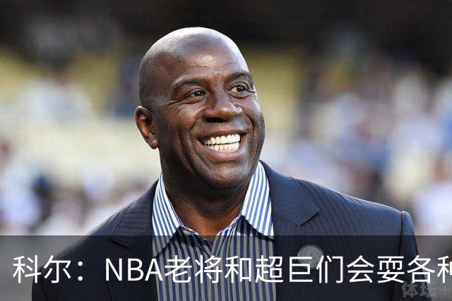 科尔：NBA老将和超巨们会耍各种花招 伦德博格得学会去识破