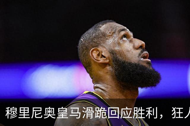 穆里尼奥皇马滑跪回应胜利，狂人战术锁定国家德比