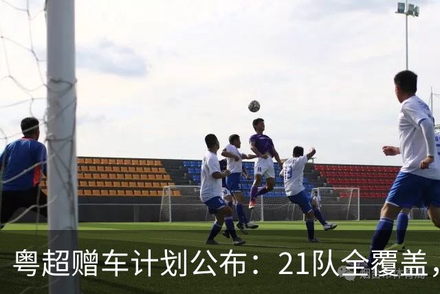 粤超赠车计划公布：21队全覆盖，决赛夜抽使用权送现场球迷