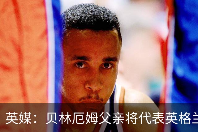 英媒：贝林厄姆父亲将代表英格兰50岁以上退役代表队，踢元老赛