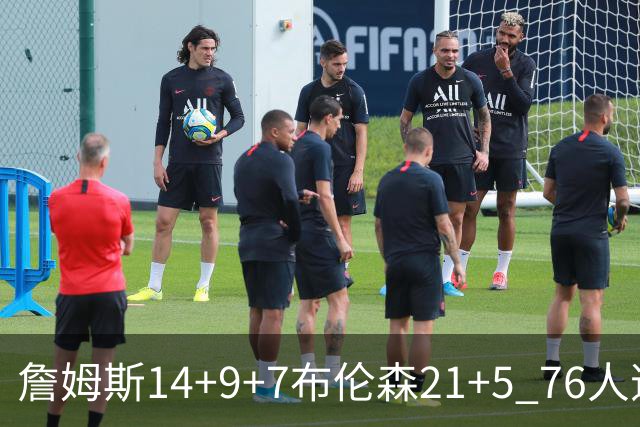 詹姆斯14+9+7布伦森21+5 76人逆转尼克斯