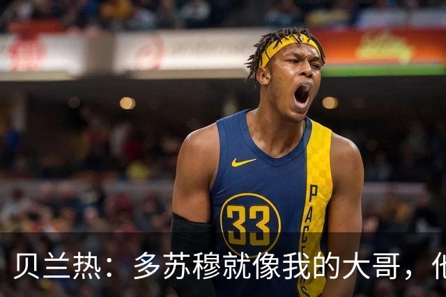 贝兰热：多苏穆就像我的大哥，他一直在推着我进步