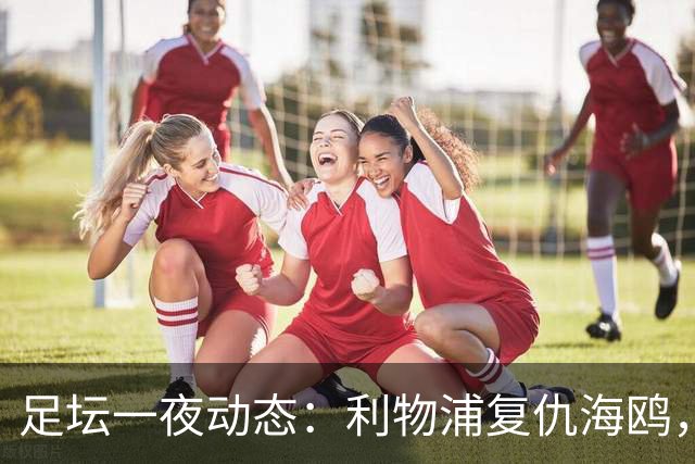 足坛一夜动态：利物浦复仇海鸥，曼联惨败造耻辱纪录，皇马绝杀巴萨
