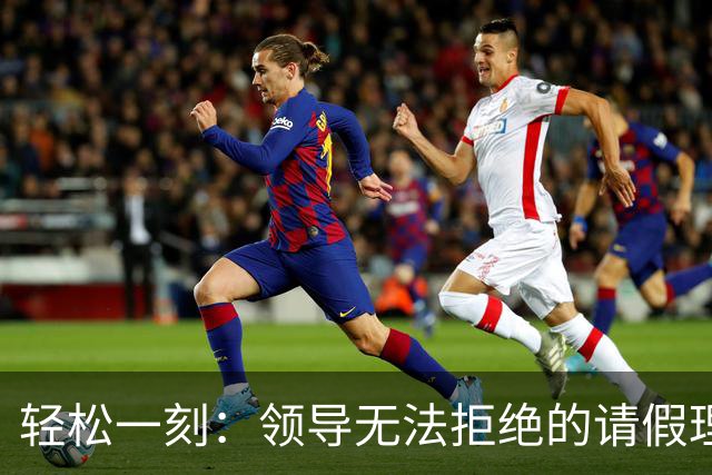轻松一刻：领导无法拒绝的请假理由~