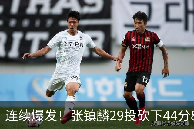 连续爆发！张镇麟29投砍下44分8板，2战杀疯了，郭士强该让他重返国家队