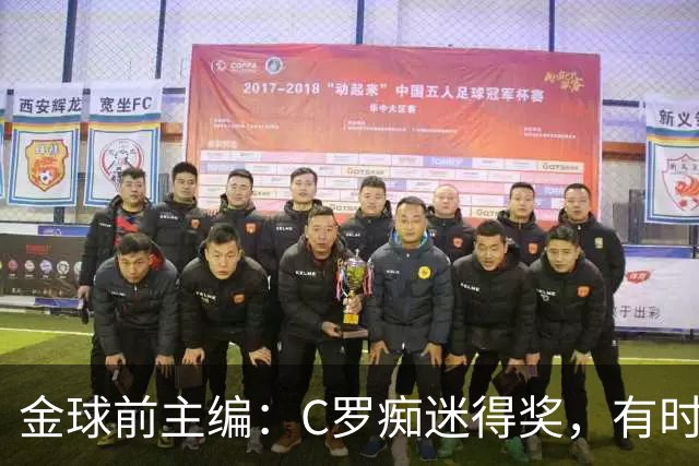 金球前主编：C罗痴迷得奖，有时不拿奖不出席颁奖，梅西有时也是