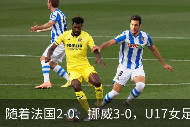 随着法国2-0、挪威3-0，U17女足世界杯最新积分榜出炉