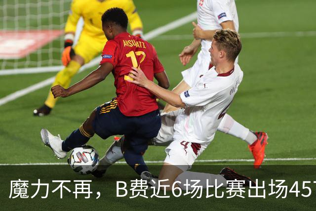 魔力不再，B费近6场比赛出场457分钟，没有进球或助攻