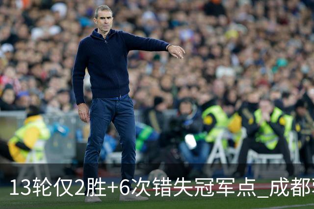 13轮仅2胜+6次错失冠军点 成都蓉城到底发生了什么