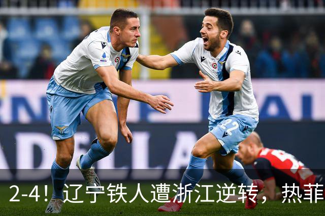 2-4！辽宁铁人遭浙江逆转，热菲尼奥世界波难救主，卡多索连过4人