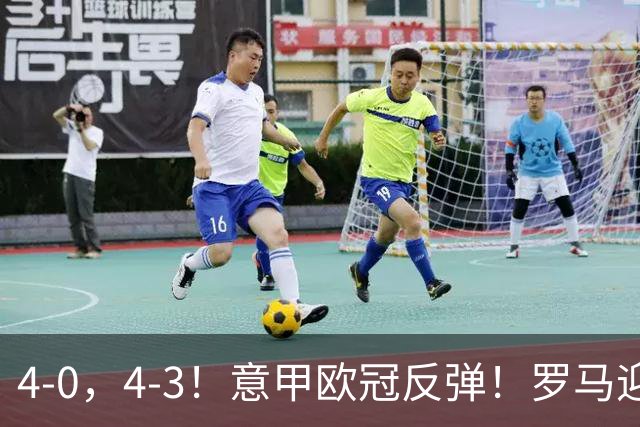 4-0，4-3！意甲欧冠反弹！罗马迎首胜，阿莱格里，赢下帅位保卫战