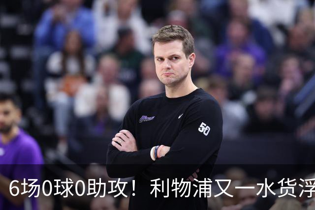 6场0球0助攻！利物浦又一水货浮现 转会费比维尔茨还贵
