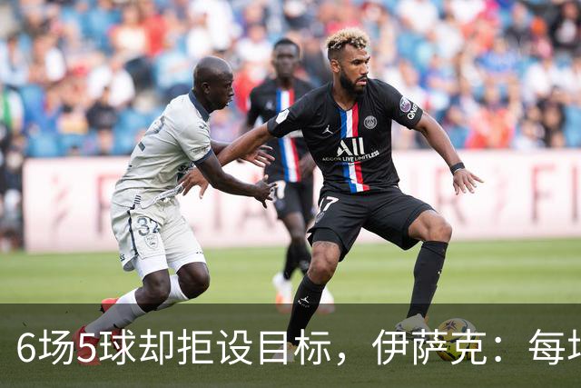 6场5球却拒设目标，伊萨克：每场都想进球