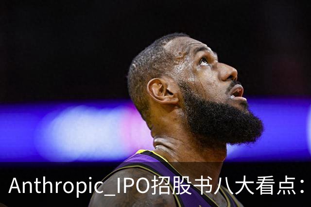 Anthropic IPO招股书八大看点：增速逆天，但风险也是明摆着的