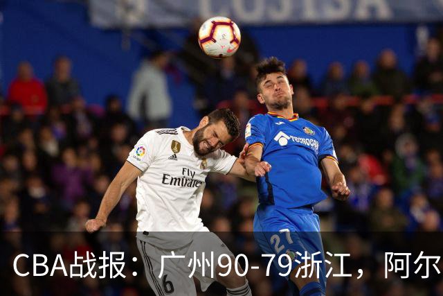 CBA战报：广州90-79浙江，阿尔图斯-扎加尔斯26分