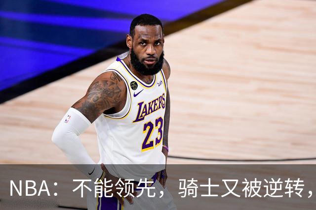 NBA：不能领先，骑士又被逆转，看了比赛都知道，哈登不背锅