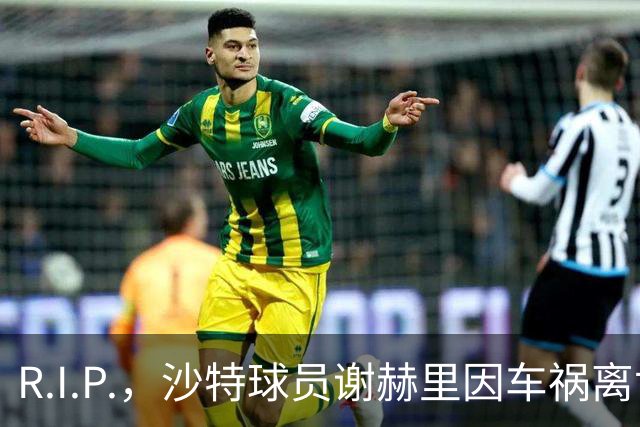 R.I.P.，沙特球员谢赫里因车祸离世，年仅19岁