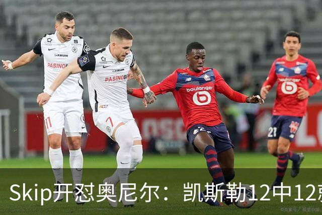 Skip开怼奥尼尔：凯斯勒12中12就成最强中锋？文班13中1