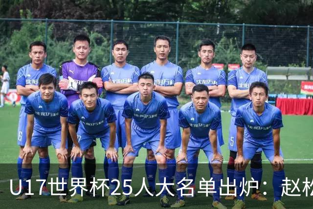 U17世界杯25人大名单出炉：赵松源，万项领衔，邝兆雷在列，谢晋落选！